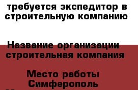 требуется экспедитор в строительную компанию › Название организации ­ строительная компания › Место работы ­ Симферополь › Минимальный оклад ­ 30 000 - Крым, Симферополь Работа » Вакансии   